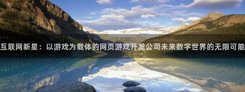 沐鸣2娱乐注册平台：互联网新星：以游戏为载体的网页游戏开发公司未来数字世界的无限可能