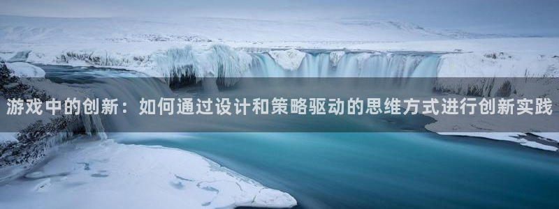 沐鸣2多少年：游戏中的创新：如何通过设计和策略驱动的思维方式进行创新实践