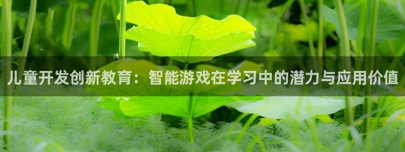 沐鸣2登录测速：儿童开发创新教育：智能游戏在学习中的潜力与应用价值