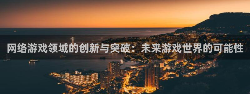 沐鸣2娱乐注册登录平台：网络游戏领域的创新与突破：未来游戏世界的可能性