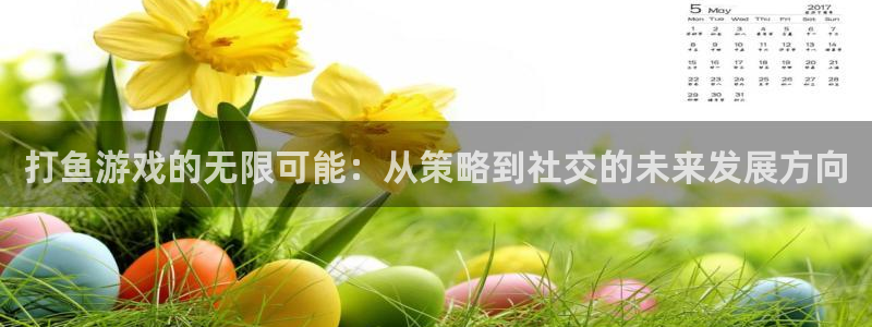 沐鸣2官方登录：打鱼游戏的无限可能：从策略到社交的未来发展方向