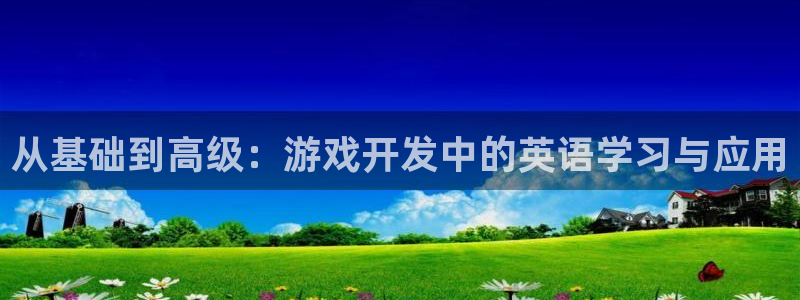 沐鸣娱乐2游戏说明：从基础到高级：游戏开发中的英语学习与应用