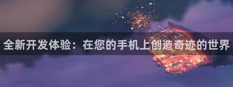 沐鸣娱乐2注册地址：全新开发体验：在您的手机上创造奇迹的世界
