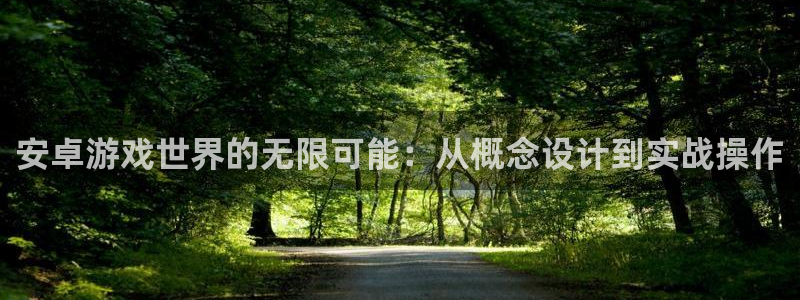 沐鸣2开户：安卓游戏世界的无限可能：从概念设计到实战操作