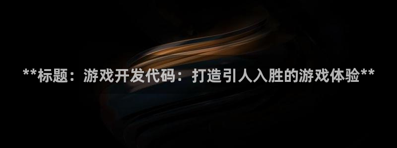 沐鸣2注册登陆：**标题：游戏开发代码：打造引人入胜的游戏体验**