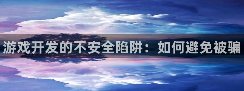 沐鸣2多少年：游戏开发的不安全陷阱：如何避免被骗
