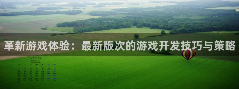 沐鸣娱乐2注册地址：革新游戏体验：最新版次的游戏开发技巧与策略